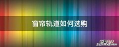 窗帘轨道选什么材质 窗帘轨道如何选购