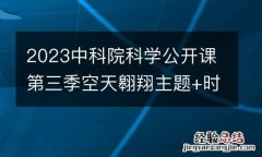 2023中科院科学公开课第三季空天翱翔主题+时间+讲师