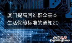 厦门提高困难群众基本生活保障标准的通知2023