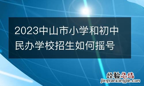 2023中山市小学和初中民办学校招生如何摇号录取?