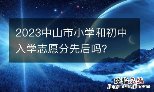 2023中山市小学和初中入学志愿分先后吗?