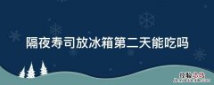 寿司放冰箱第二天可以吃吗 隔夜寿司放冰箱第二天能吃吗