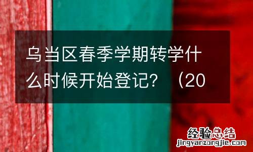 2023年 乌当区春季学期转学什么时候开始登记?