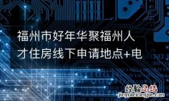 福州市好年华聚福州人才住房线下申请地点+电话
