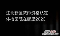 江北新区教师资格认定体检医院在哪里2023
