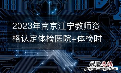 2023年南京江宁教师资格认定体检医院+体检时间