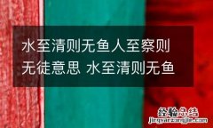 水至清则无鱼人至察则无徒意思 水至清则无鱼人至察则无徒意思出处