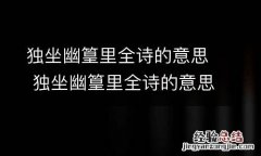 独坐幽篁里全诗的意思 独坐幽篁里全诗的意思拼音