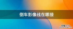 倒车影像线怎么连接 倒车影像线在哪接