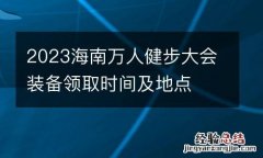 2023海南万人健步大会装备领取时间及地点
