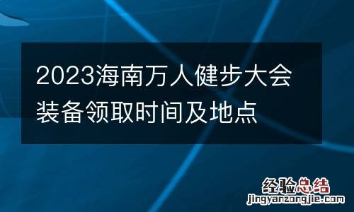 2023海南万人健步大会装备领取时间及地点