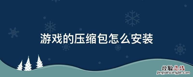 压缩游戏如何安装包 游戏的压缩包怎么安装