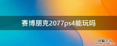 赛博朋克2077ps4能玩吗 赛博朋克2077ps3能玩吗