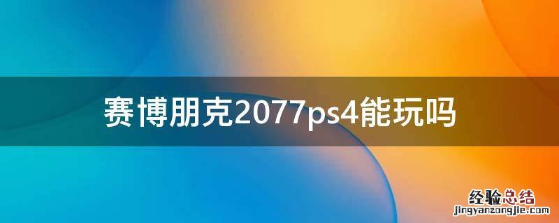 赛博朋克2077ps4能玩吗 赛博朋克2077ps3能玩吗