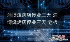淄博烧烤店停业三天 淄博烧烤店停业三天 老板:保命要紧