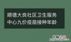 顺德大良社区卫生服务中心九价疫苗接种年龄