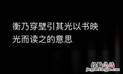 衡乃穿壁引其光以书映光而读之的意思