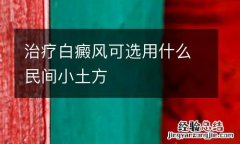 治疗白癜风可选用什么民间小土方