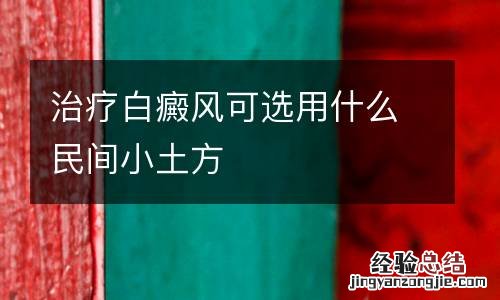 治疗白癜风可选用什么民间小土方