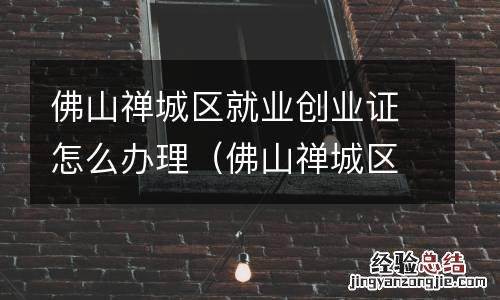 佛山禅城区就业创业证怎么办理流程 佛山禅城区就业创业证怎么办理