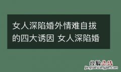女人深陷婚外情难自拔的四大诱因 女人深陷婚外情难自拔的四大诱因是什么