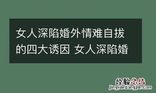 女人深陷婚外情难自拔的四大诱因 女人深陷婚外情难自拔的四大诱因是什么