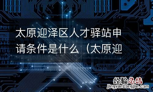 太原迎泽区人才交流中心 太原迎泽区人才驿站申请条件是什么
