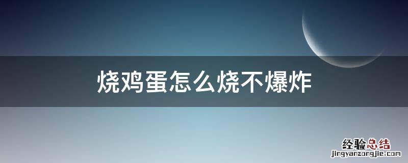 烧鸡蛋怎么烧不爆炸 烧多久时间 烧鸡蛋怎么烧不爆炸
