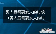 男人最需要女人的时候是什么时候 男人最需要女人的时候