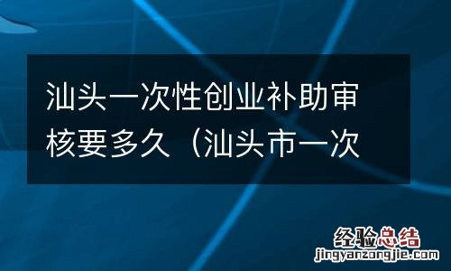汕头市一次性创业资助申请表 汕头一次性创业补助审核要多久