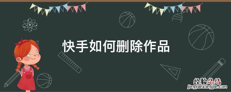 现在的快手如何删除作品 快手如何删除作品