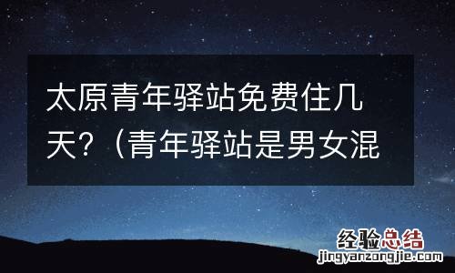 青年驿站是男女混住吗 太原青年驿站免费住几天?