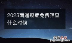2023南通癌症免费筛查什么时候