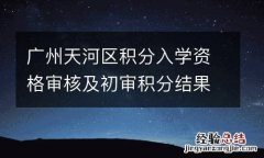 小学+初中 广州天河区积分入学资格审核及初审积分结果