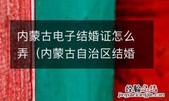 内蒙古自治区结婚证书 内蒙古电子结婚证怎么弄