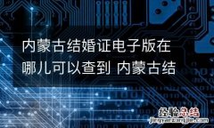 内蒙古结婚证电子版在哪儿可以查到 内蒙古结婚证电子版在哪儿可以查到信息