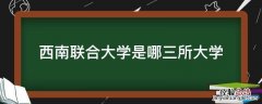 西南联合大学是哪三所大学 西南联合大学有哪几所大学组成