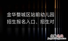 金华婺城区站前幼儿园招生报名入口、招生对象一览2023