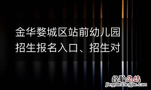 金华婺城区站前幼儿园招生报名入口、招生对象一览2023