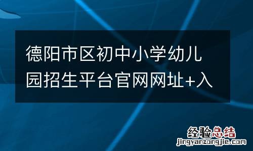 德阳市区初中小学幼儿园招生平台官网网址+入口2023