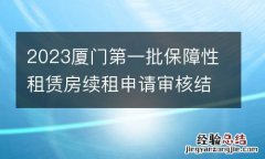 时间+名单 2023厦门第一批保障性租赁房续租申请审核结果