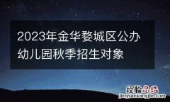 2023年金华婺城区公办幼儿园秋季招生对象