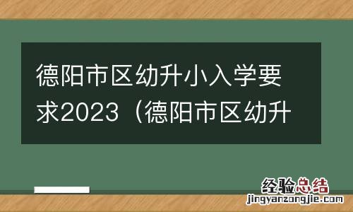 德阳市区幼升小入学要求2023年3月 德阳市区幼升小入学要求2023