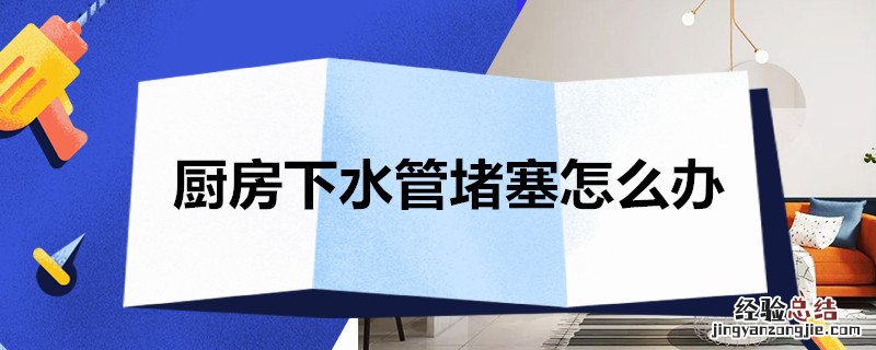 厨房下水管堵塞怎么办妙招 厨房下水管堵塞怎么办