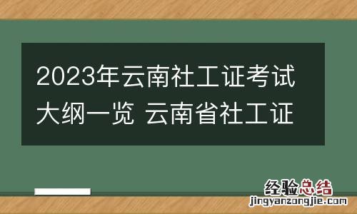 2023年云南社工证考试大纲一览 云南省社工证报考时间