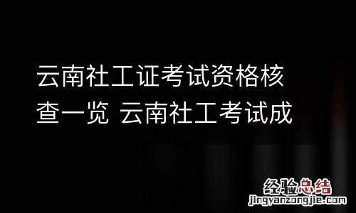 云南社工证考试资格核查一览 云南社工考试成绩查询