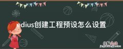 edius创建工程预设怎么设置 edius创建工程预设怎么设置帧速率
