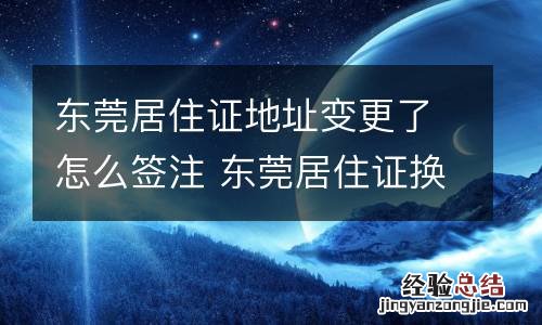 东莞居住证地址变更了怎么签注 东莞居住证换地址了怎么续签