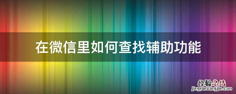 怎么查微信辅助 在微信里如何查找辅助功能