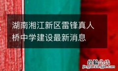 湖南湘江新区雷锋真人桥中学建设最新消息